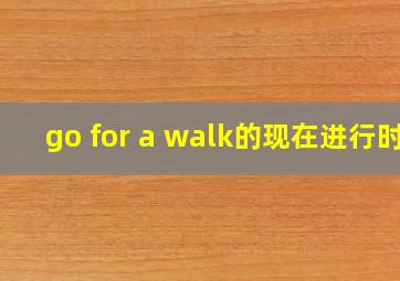 go for a walk的现在进行时